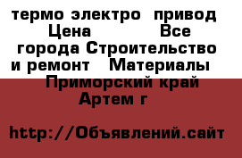 термо-электро  привод › Цена ­ 2 500 - Все города Строительство и ремонт » Материалы   . Приморский край,Артем г.